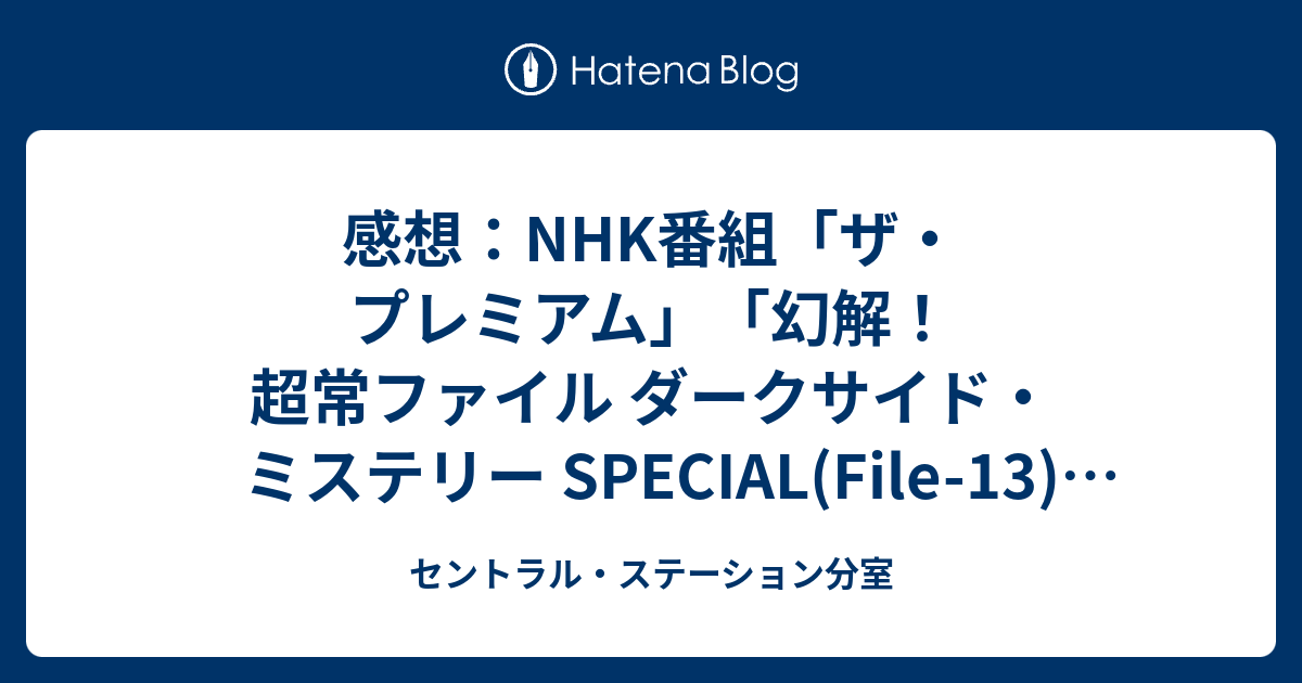 感想 Nhk番組 ザ プレミアム 幻解 超常ファイル ダークサイド ミステリー Special File 13 神々の遺産 謎の超古代文明を徹底解明 15年6月13日 土 放送 セントラル ステーション分室