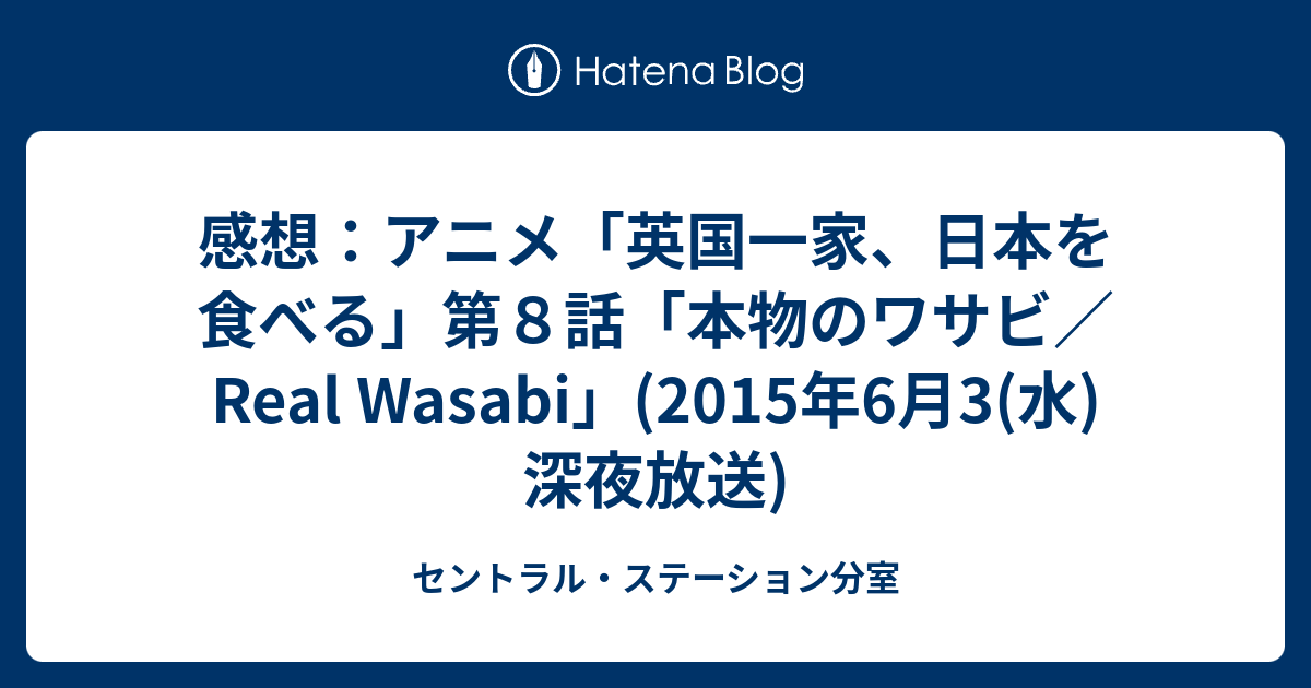 感想 アニメ 英国一家 日本を食べる 第８話 本物のワサビ Real Wasabi 15年6月3 水 深夜放送 セントラル ステーション分室