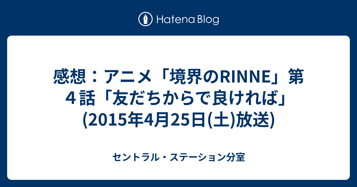 感想 アニメ 境界のrinne 第４話 友だちからで良ければ 15年4月25日 土 放送 セントラル ステーション分室