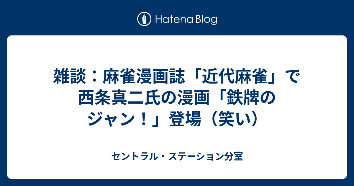 雑談 麻雀漫画誌 近代麻雀 で西条真二氏の漫画 鉄牌のジャン 登場 笑い セントラル ステーション分室