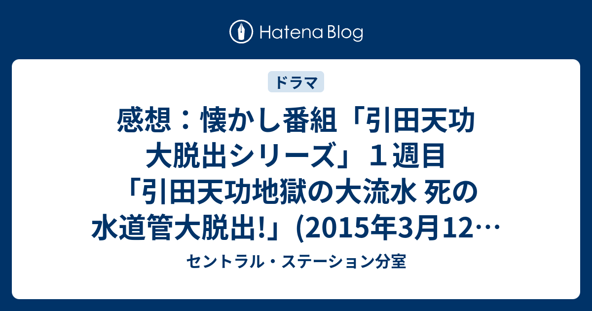 感想 懐かし番組 引田天功 大脱出シリーズ １週目 引田天功地獄の大流水 死の水道管大脱出 15年3月12日 木 放送 セントラル ステーション分室