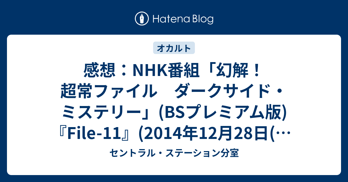 感想 Nhk番組 幻解 超常ファイル ダークサイド ミステリー Bsプレミアム版 File 11 14年12月28日 日 放送 セントラル ステーション分室