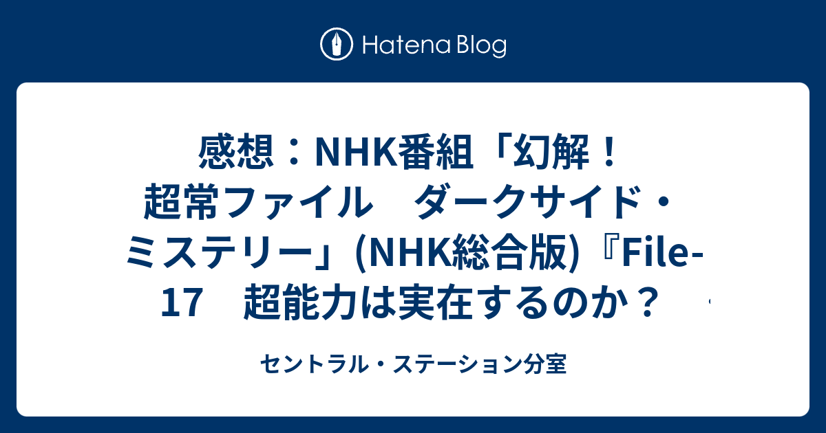 感想 Nhk番組 幻解 超常ファイル ダークサイド ミステリー Nhk総合版 File 17 超能力は実在するのか Part 2 科学は証明できるのか 14年10月11日 土 放送 セントラル ステーション分室