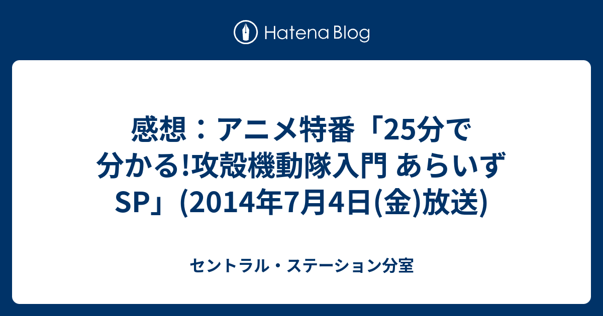 感想 アニメ特番 25分で分かる 攻殻機動隊入門 あらいずsp 14年7月4日 金 放送 セントラル ステーション分室