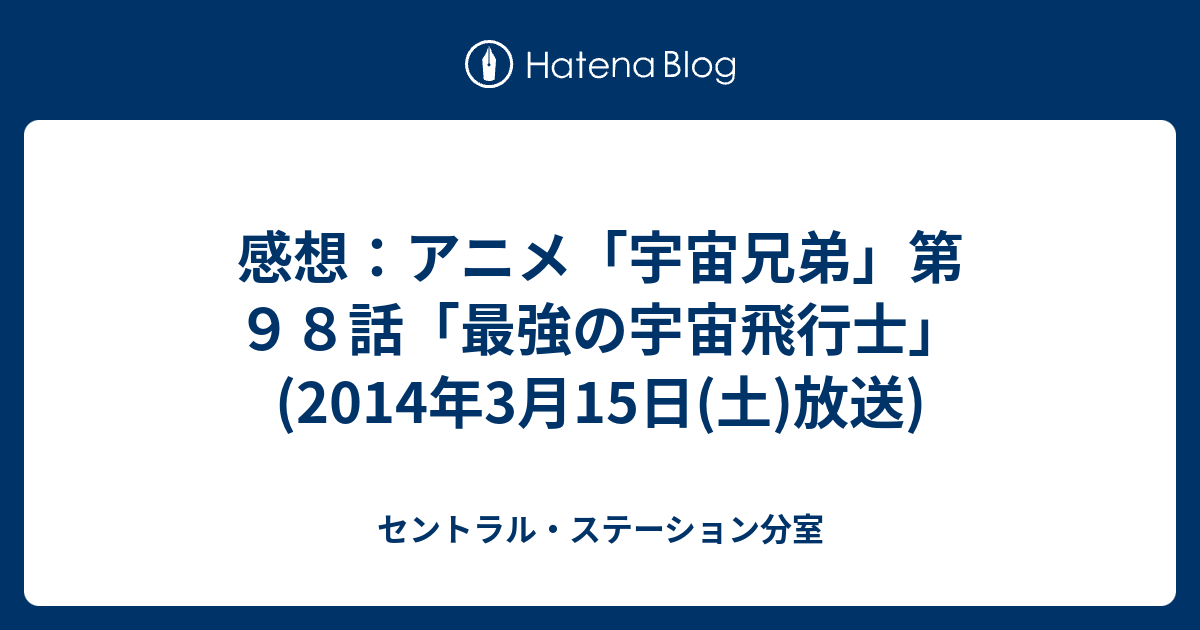 感想 アニメ 宇宙兄弟 第９８話 最強の宇宙飛行士 14年3月15日 土 放送 セントラル ステーション分室