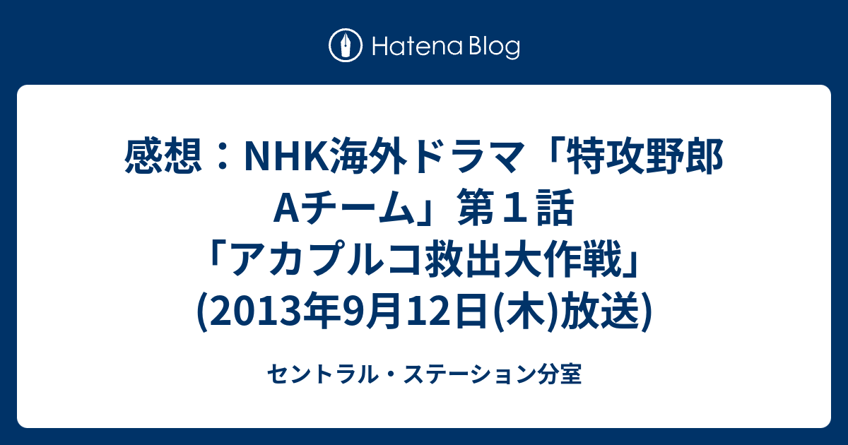 感想 Nhk海外ドラマ 特攻野郎aチーム 第１話 アカプルコ救出大作戦 13年9月12日 木 放送 セントラル ステーション分室