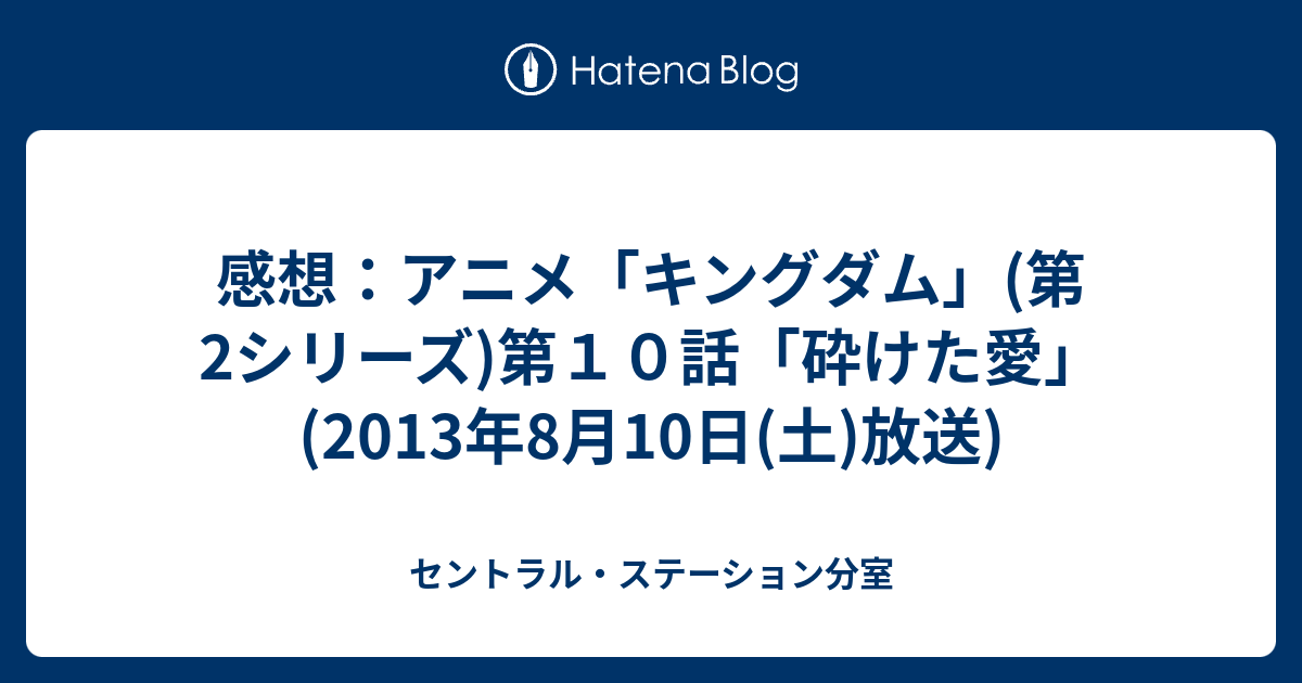 感想 アニメ キングダム 第2シリーズ 第１０話 砕けた愛 13年8月10日 土 放送 セントラル ステーション分室