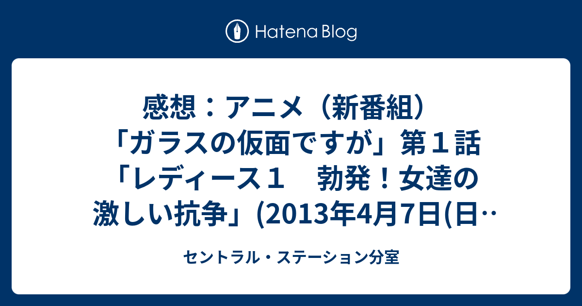 感想 アニメ 新番組 ガラスの仮面ですが 第１話 レディース１ 勃発 女達の激しい抗争 13年4月7日 日 放送 セントラル ステーション分室