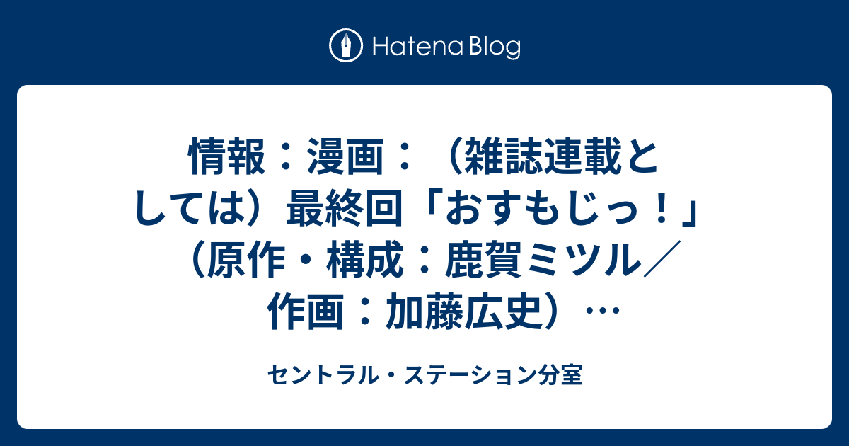 情報 漫画 雑誌連載としては 最終回 おすもじっ 原作 構成 鹿賀ミツル 作画 加藤広史 週刊少年サンデー13年16号 13年3月19日発売 セントラル ステーション分室