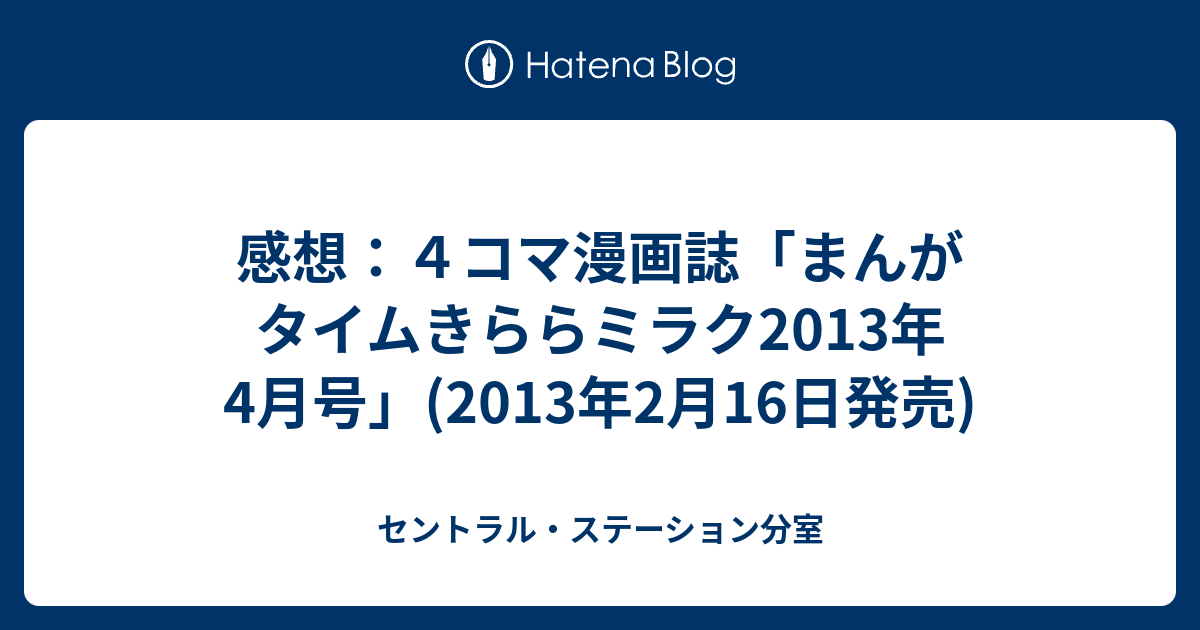 感想 ４コマ漫画誌 まんがタイムきららミラク13年4月号 13年2月16日発売 セントラル ステーション分室