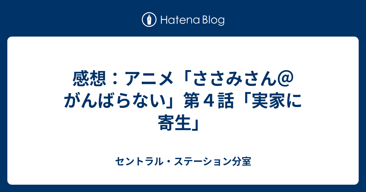 感想 アニメ ささみさん がんばらない 第４話 実家に寄生 セントラル ステーション分室