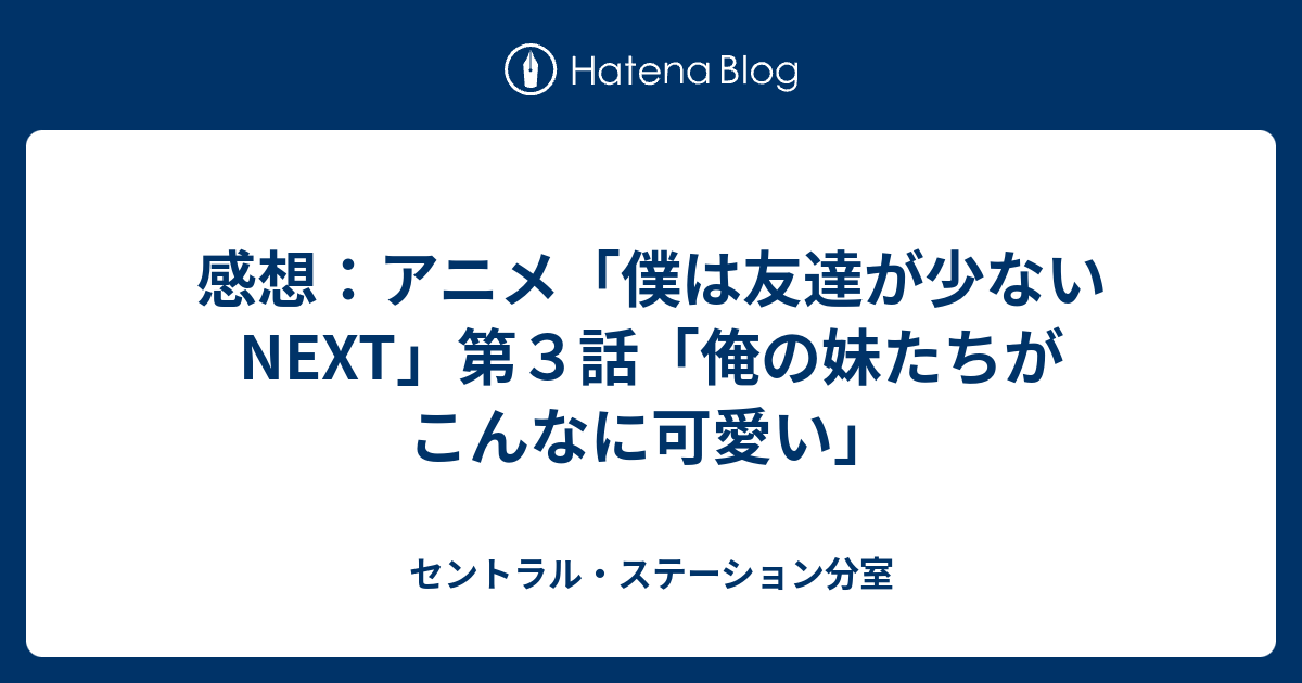 感想 アニメ 僕は友達が少ないnext 第３話 俺の妹たちがこんなに可愛い セントラル ステーション分室