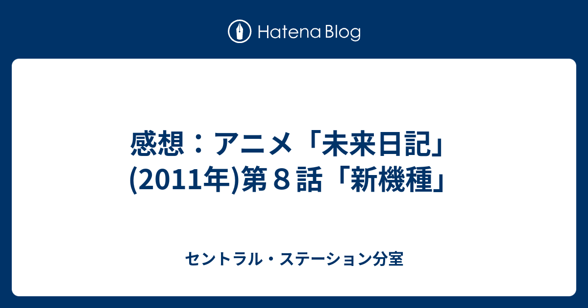感想 アニメ 未来日記 11年 第８話 新機種 セントラル ステーション分室