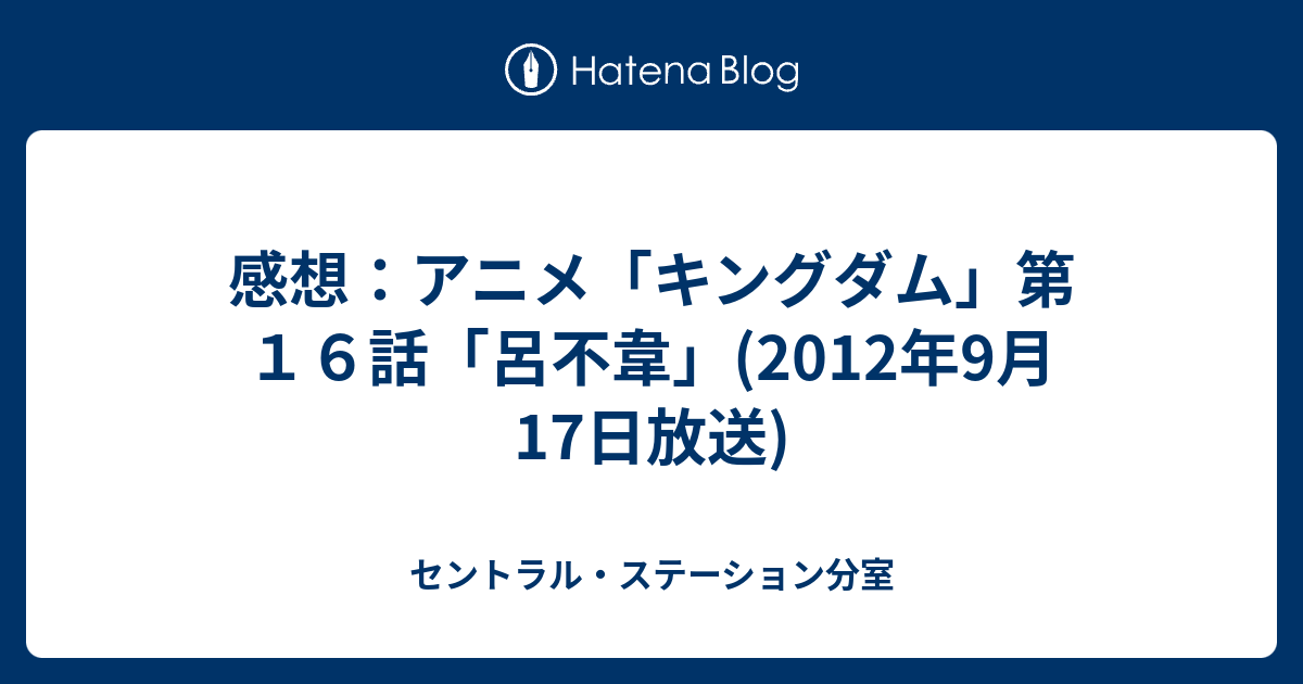 感想 アニメ キングダム 第１６話 呂不韋 12年9月17日放送 セントラル ステーション分室