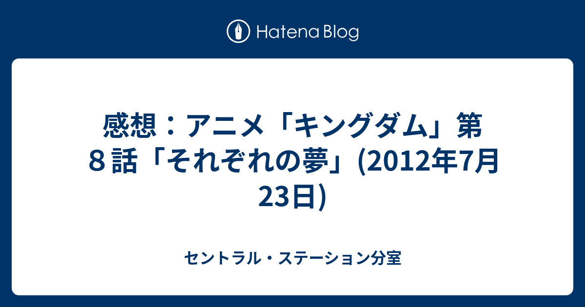 感想 アニメ キングダム 第８話 それぞれの夢 12年7月23日 セントラル ステーション分室