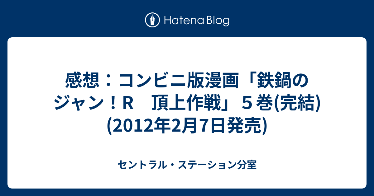 感想 コンビニ版漫画 鉄鍋のジャン R 頂上作戦 ５巻 完結 12年2月7日発売 セントラル ステーション分室