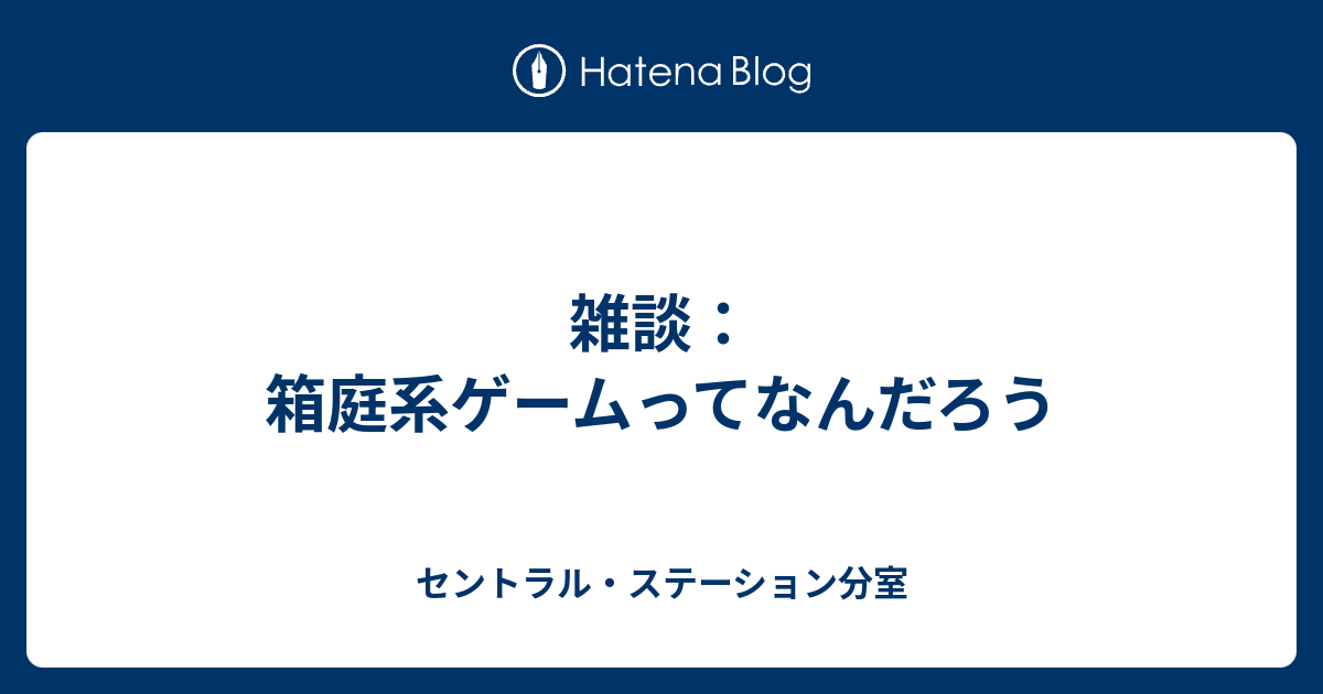 雑談 箱庭系ゲームってなんだろう セントラル ステーション分室