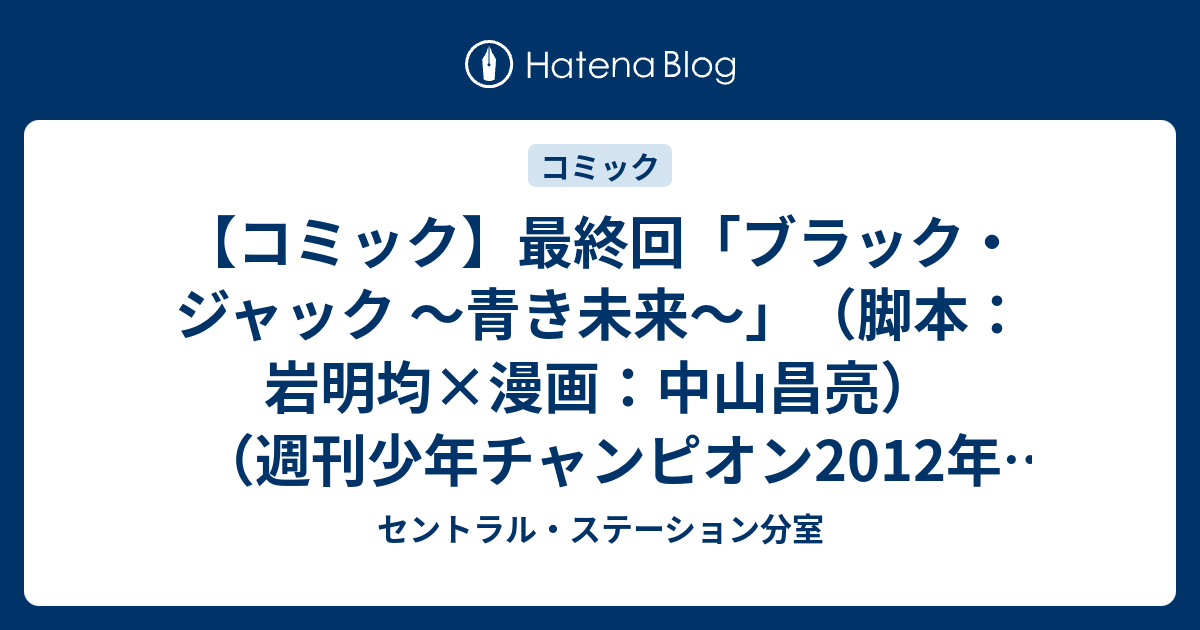 情報 漫画 最終回 ブラック ジャック 青き未来 脚本 岩明均 漫画 中山昌亮 週刊少年チャンピオン12年11号 2月9日 セントラル ステーション分室