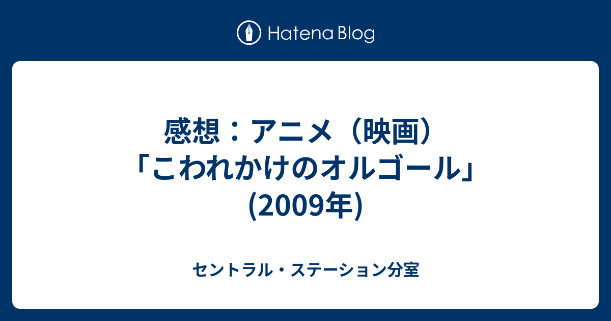 感想 アニメ 映画 こわれかけのオルゴール 09年 セントラル ステーション分室