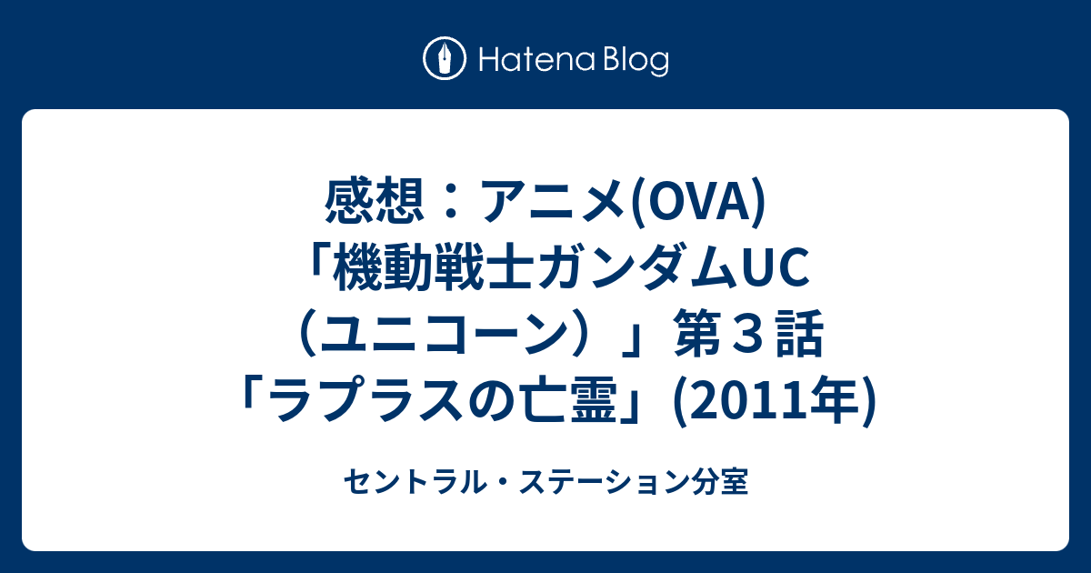 感想 アニメ Ova 機動戦士ガンダムuc ユニコーン 第３話 ラプラスの亡霊 11年 セントラル ステーション分室