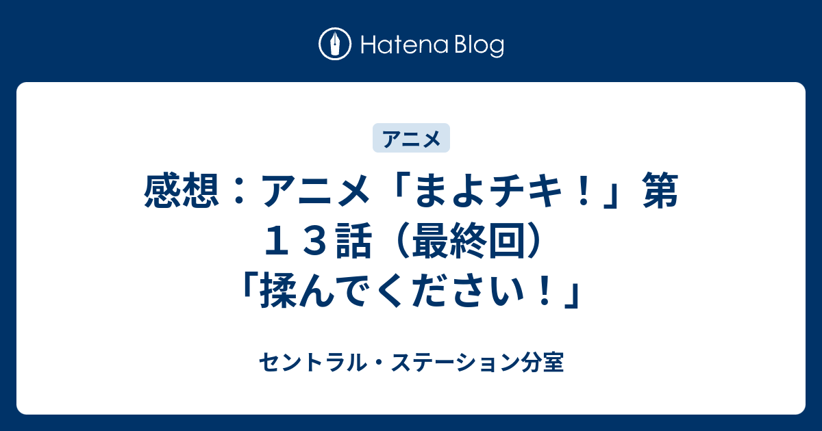 感想 アニメ まよチキ 第１３話 最終回 揉んでください セントラル ステーション分室