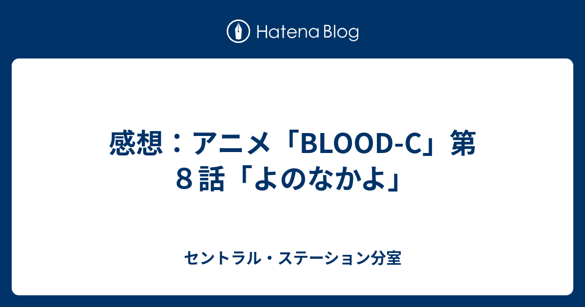 感想 アニメ Blood C 第８話 よのなかよ セントラル ステーション分室