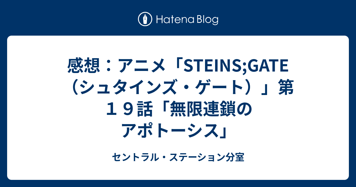 感想 アニメ Steins Gate シュタインズ ゲート 第１９話 無限連鎖のアポトーシス セントラル ステーション分室