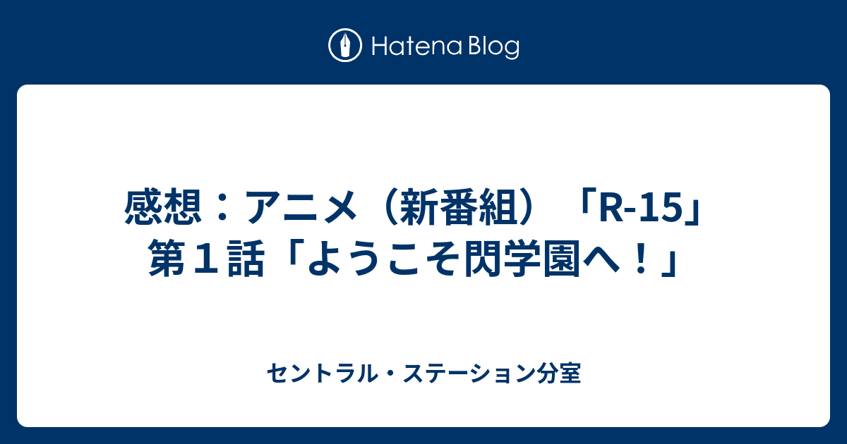 感想 アニメ 新番組 R 15 第１話 ようこそ閃学園へ セントラル ステーション分室