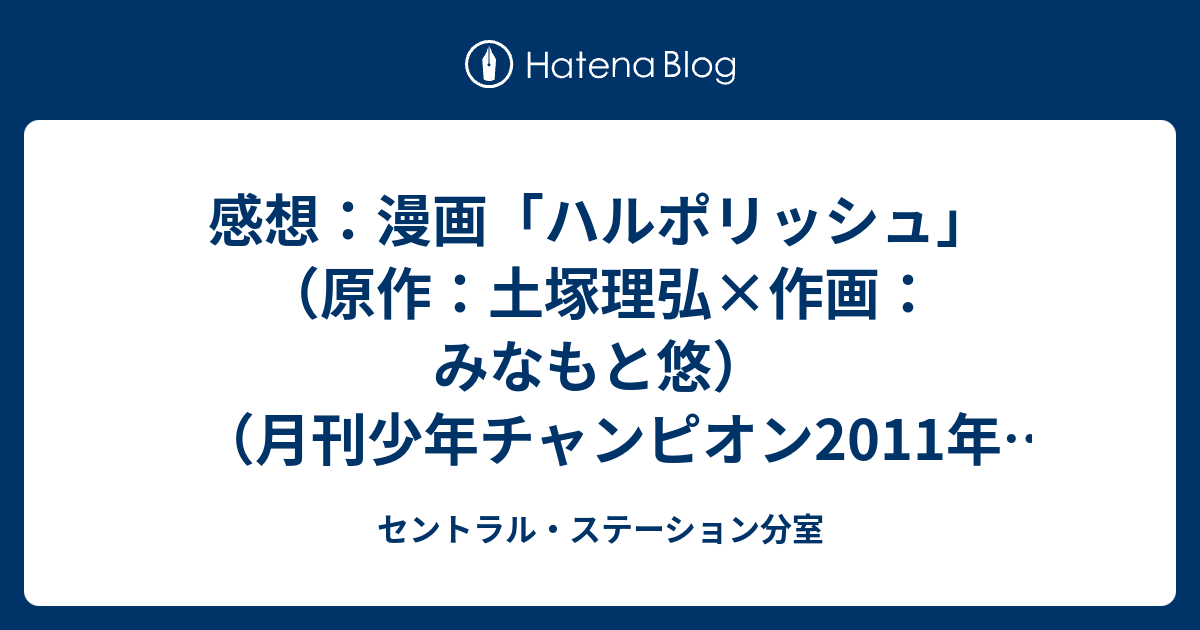 感想 漫画 ハルポリッシュ 原作 土塚理弘 作画 みなもと悠 月刊少年チャンピオン11年7月号 セントラル ステーション分室