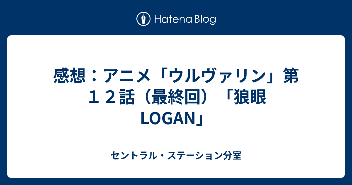 感想 アニメ ウルヴァリン 第１２話 最終回 狼眼 Logan セントラル ステーション分室