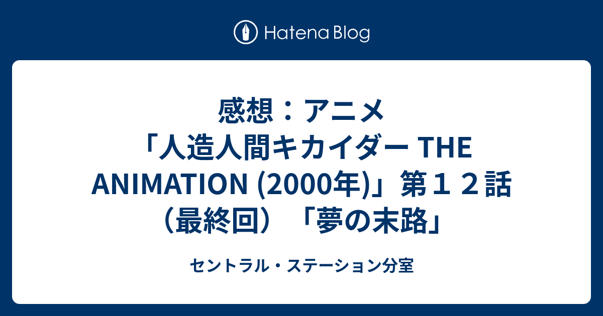 感想 アニメ 人造人間キカイダー The Animation 00年 第１２話 最終回 夢の末路 セントラル ステーション分室