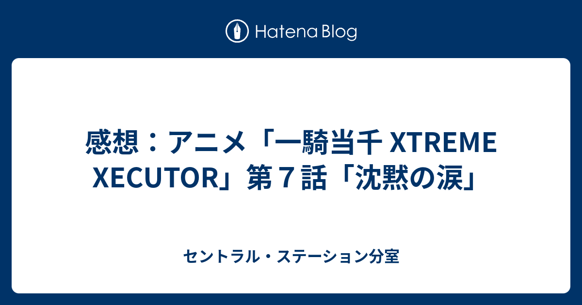 感想 アニメ 一騎当千 Xtreme Xecutor 第７話 沈黙の涙 セントラル ステーション分室