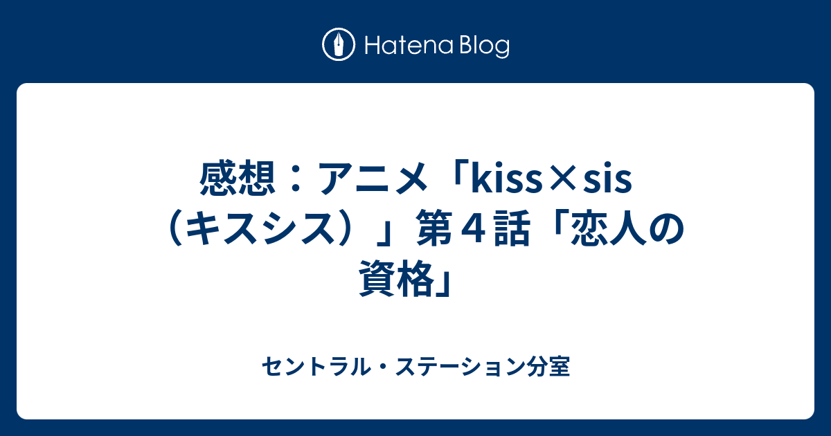 感想 アニメ Kiss Sis キスシス 第４話 恋人の資格 セントラル ステーション分室