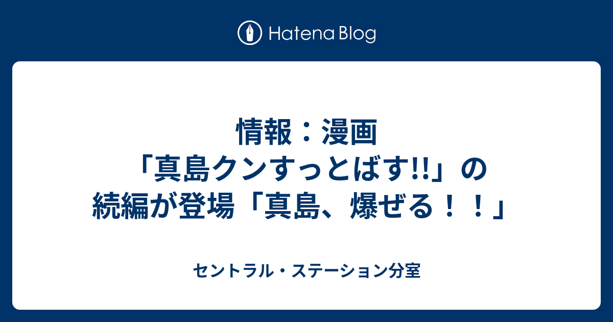 情報 漫画 真島クンすっとばす の続編が登場 真島 爆ぜる セントラル ステーション分室