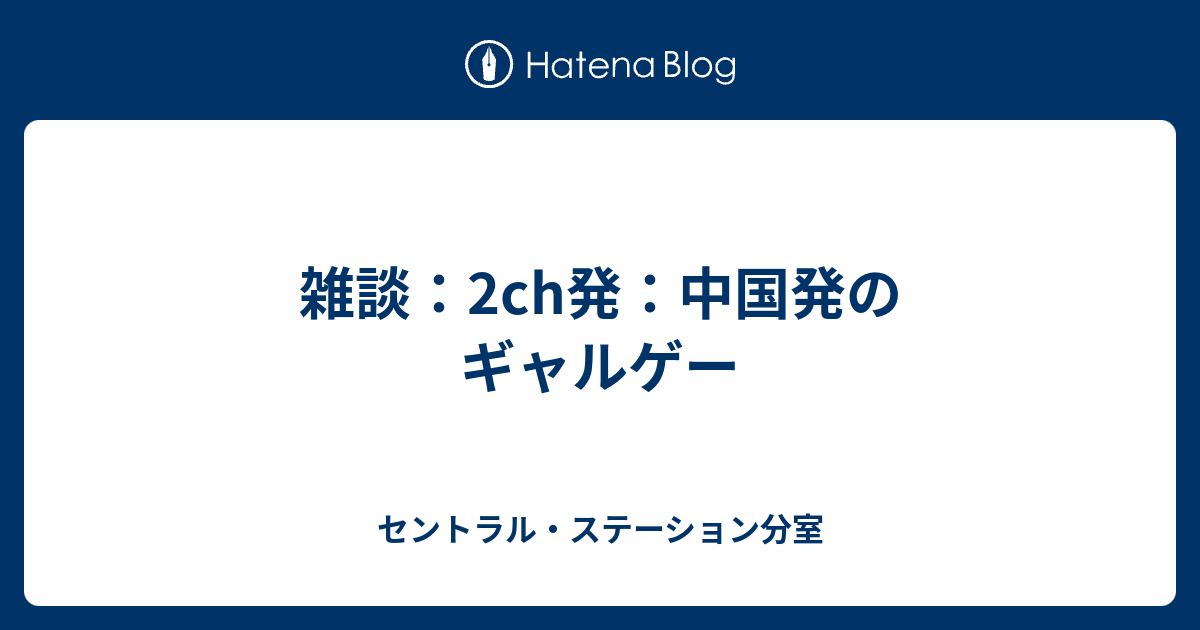 雑談 2ch発 中国発のギャルゲー セントラル ステーション分室