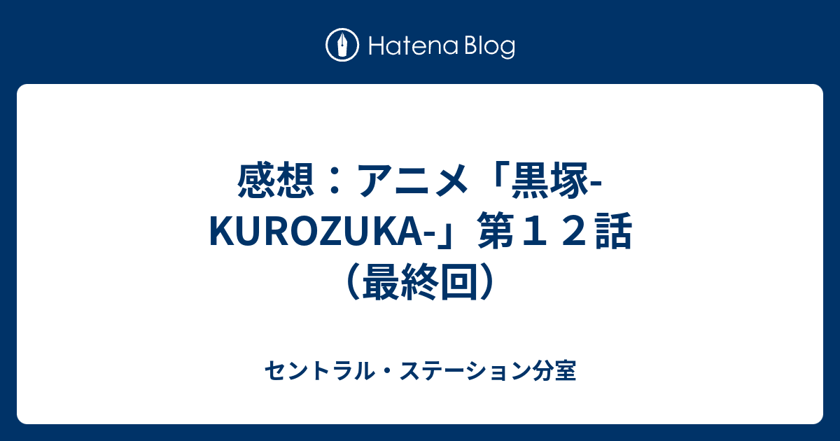 感想 アニメ 黒塚 Kurozuka 第１２話 最終回 セントラル ステーション分室