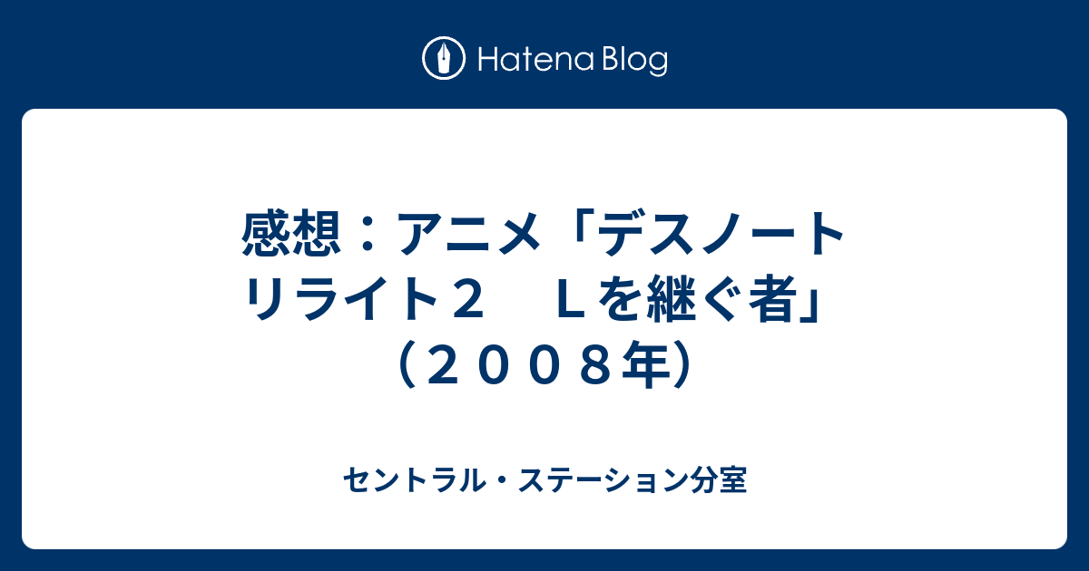 感想 アニメ デスノート リライト２ ｌを継ぐ者 ２００８年 セントラル ステーション分室