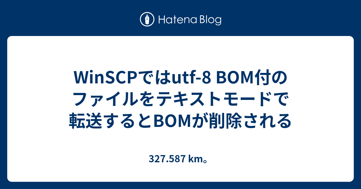 WinSCPではutf-8 BOM付のファイルをテキストモードで転送するとBOMが 