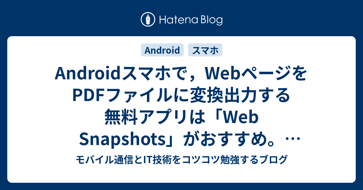 Androidスマホで Webページをpdfファイルに変換出力する無料アプリは Web Snapshots がおすすめ 他アプリのレビュー付き モバイル通信とit技術をコツコツ勉強するブログ