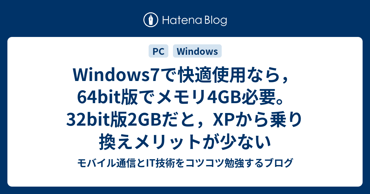 Windows7で快適使用なら 64bit版でメモリ4gb必要 32bit版2gbだと Xpから乗り換えメリットが少ない モバイル通信とit技術をコツコツ勉強するブログ