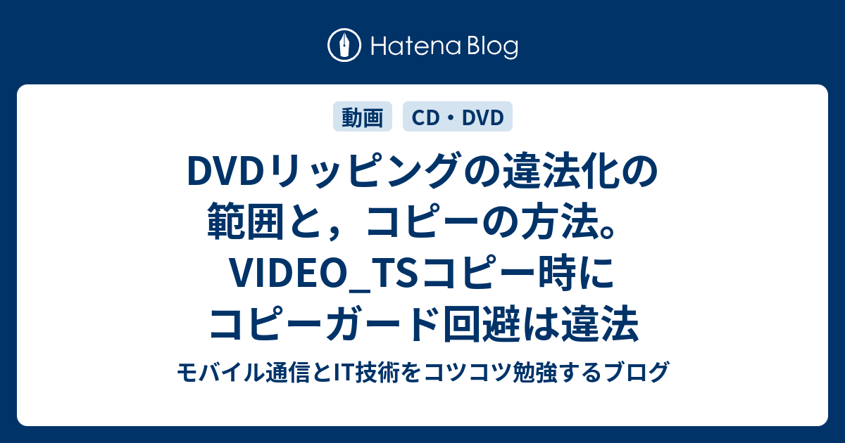 Dvdリッピングの違法化の範囲と コピーの方法 Video Tsコピー時にコピーガード回避は違法 モバイル通信とit技術をコツコツ勉強するブログ