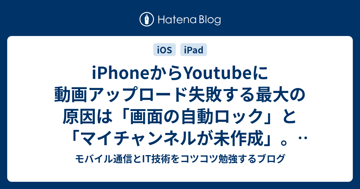 Iphoneからyoutubeに動画アップロード失敗する最大の原因は 画面の自動ロック と マイチャンネルが未作成 公開できない理由と対処法のまとめ モバイル通信とit技術をコツコツ勉強するブログ