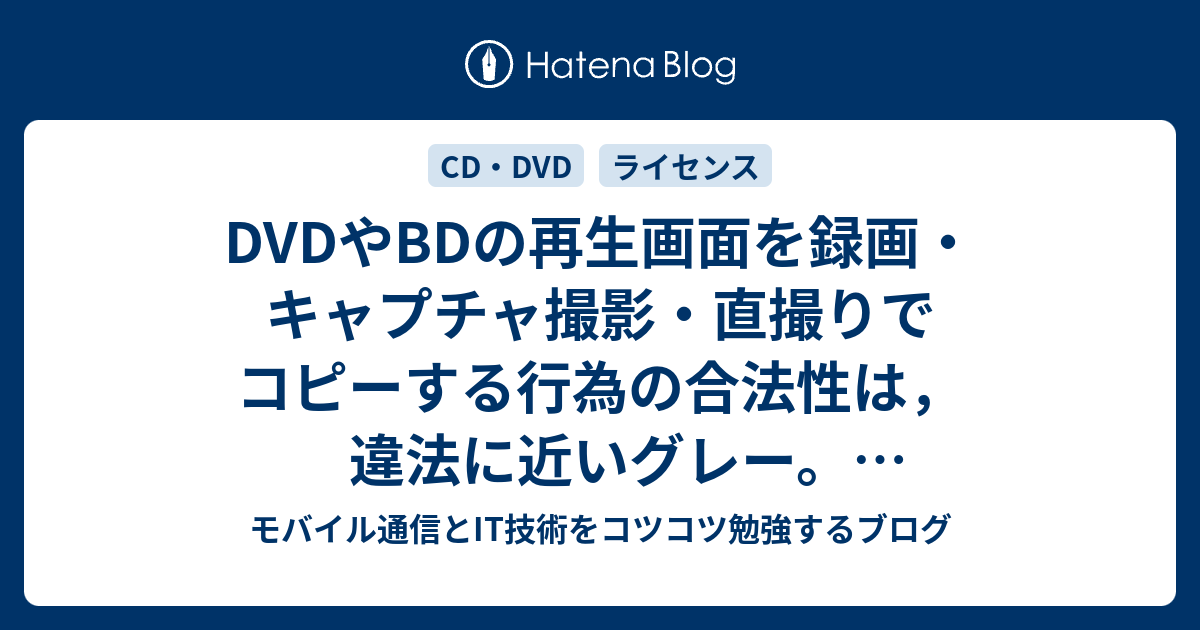 Dvdやbdの再生画面を録画 キャプチャ撮影 直撮りでコピーする行為の合法性は 違法に近いグレー リッピングせずcssコピーガイド回避 言い訳にならず モバイル通信とit技術をコツコツ勉強するブログ