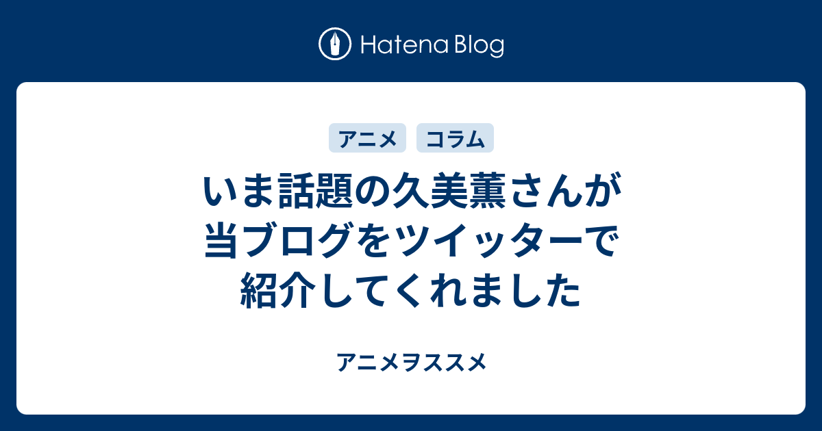 いま話題の久美薫さんが当ブログをツイッターで紹介してくれました アニメヲススメ