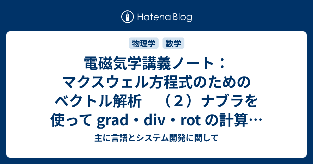 電磁気学講義ノート：マクスウェル方程式のためのベクトル解析 （2）ナブラを使って grad・div・rot の計算を簡素化 - 主に言語と ...