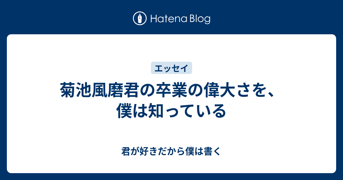 菊池風磨君の卒業の偉大さを 僕は知っている 君が好きだから僕は書く