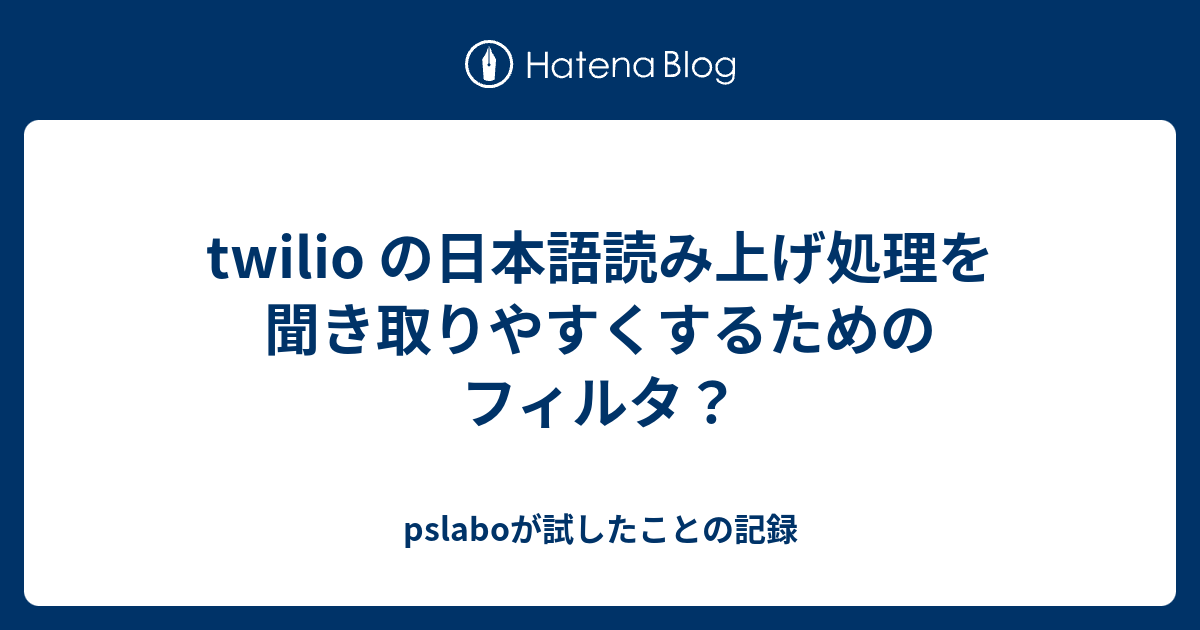 Twilio の日本語読み上げ処理を聞き取りやすくするためのフィルタ Pslaboが試したことの記録