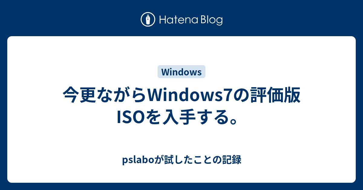 今更ながらwindows7の評価版isoを入手する Pslaboが試したことの記録