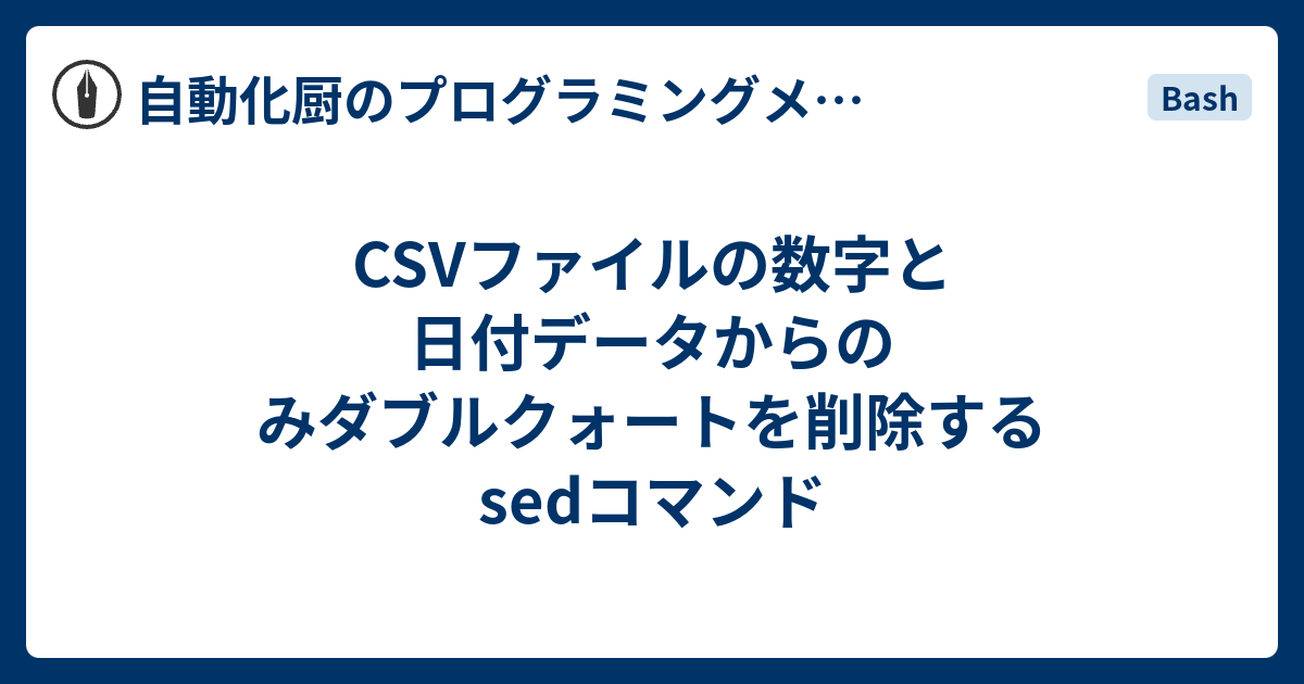 Csvファイルの数字と日付データからのみダブルクォートを削除するsedコマンド 自動化厨のプログラミングメモブログ Code Life