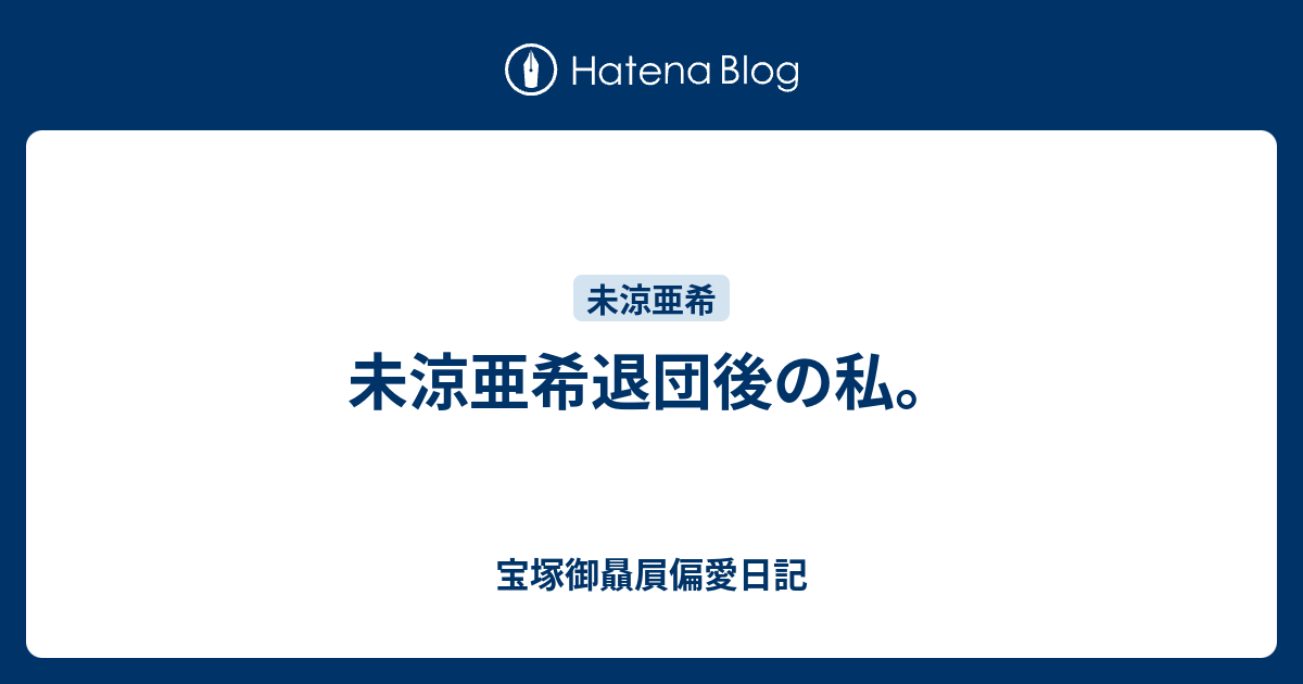 未涼亜希退団後の私 宝塚御贔屓偏愛日記